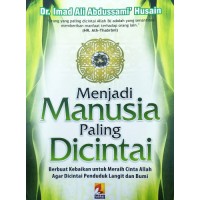 Menjadi Manusia Paling Dicintai : Berbuat kebaikan Untuk Meraih Cinta Allah Agar Dicintai Penduduk Langit dan Bumi